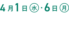 4月1日(水)・6日(月)