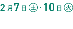 2月7日(土)・10日(火)