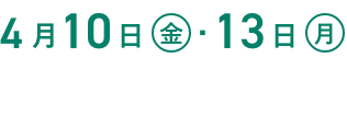 4月10日(金)・13日(月)